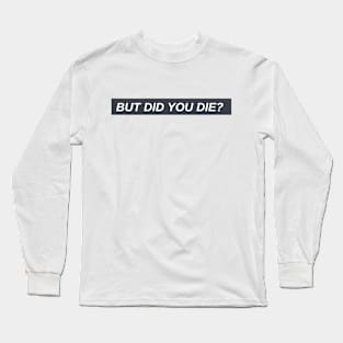 "But did you die?" Long Sleeve T-Shirt